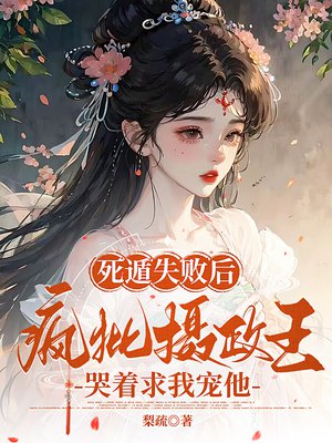 死遁失败后,疯批摄政王哭着求我宠他