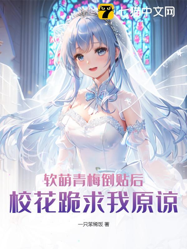 软萌青梅倒贴后,校花跪求我原谅