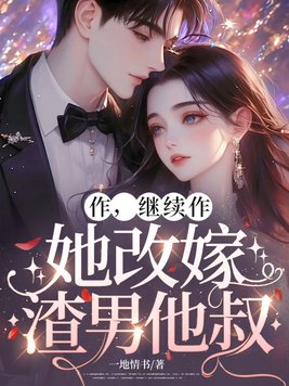 作,继续作,她改嫁渣男他叔
