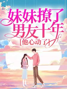 妹妹撩了男友十年,他心动了