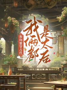 和闺蜜穿古代,我俩都是太后