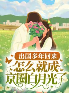 出国多年回来,怎么就成京圈白月光了?