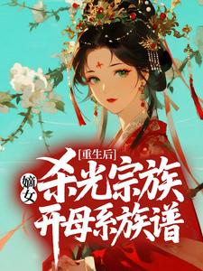 重生后,嫡女杀光宗族开母系族谱