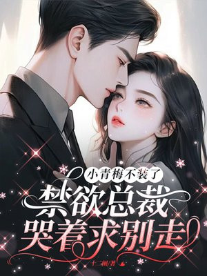 小青梅不装了!禁欲总裁哭着求别走