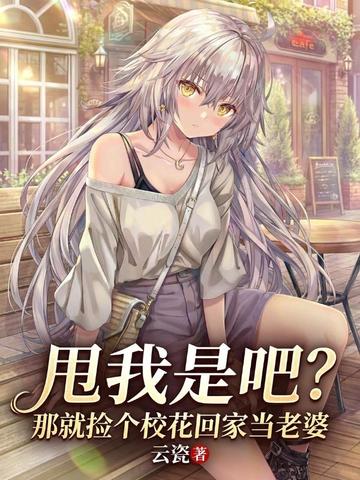 甩我是吧?那就捡个校花回家当老婆