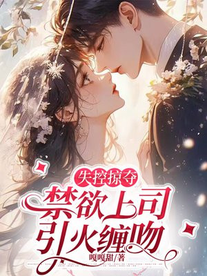 失控掠夺,禁欲上司引火缠吻