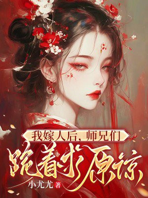 我嫁人后,师兄们跪着求原谅