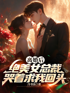 离婚后:绝美女总裁哭着求我回头