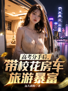 高考分手后,带校花房车旅游暴富