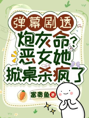 弹幕剧透炮灰命?恶女她掀桌杀疯了