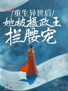 重生异世后,她被摄政王拦腰宠