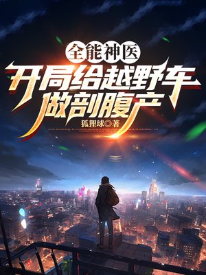全能神医:开局给越野车做剖腹产