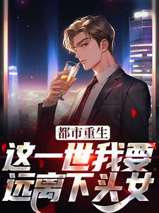 都市重生:这一世我要远离下头女