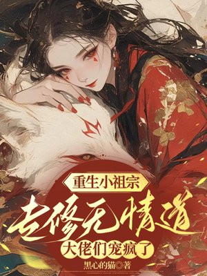 重生小祖宗专修无情道,大佬们宠疯了