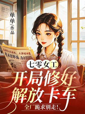 七零女工:开局修好解放卡车,全厂跪求别走!