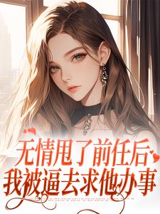 无情甩了前任后,我被逼去求他办事