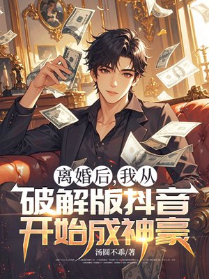 离婚后,我从破解版抖音开始成神豪
