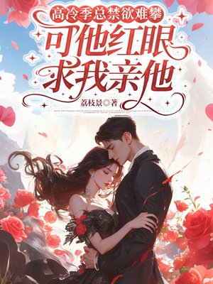 高冷季总禁欲难攀,可他红眼求我亲他