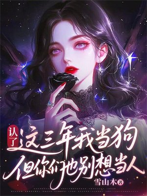认了,这三年我当狗,但你们也别想当人