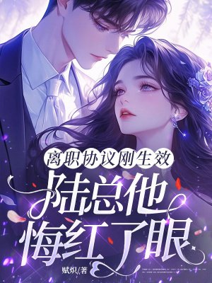 离职协议刚生效,陆总他悔红了眼