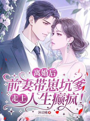 离婚后,前妻带崽坑爹,走上人生癫疯!
