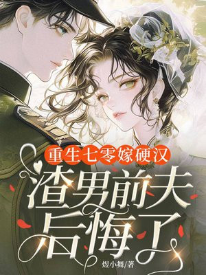 重生七零嫁硬汉,渣男前夫后悔了