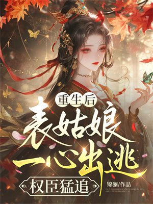 重生后,表姑娘一心出逃,权臣猛追