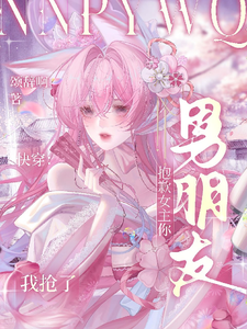 快穿:抱歉女主,你男朋友我抢了