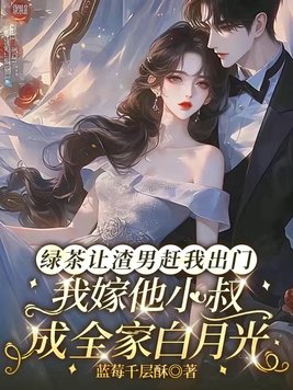 绿茶让渣男赶我出门,我嫁他小叔成全家白月光