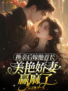 换亲后嫁他首长,美艳娇妻赢麻了