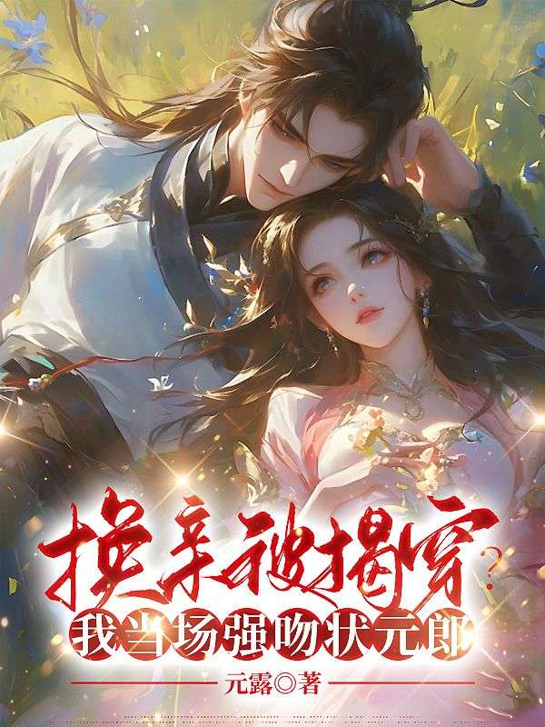 换亲被揭穿?我当场强吻状元郎