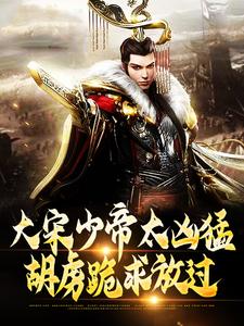 大宋少帝太凶猛,胡虏跪求放过