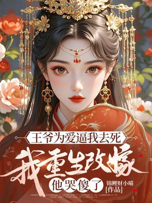 王爷为爱逼我去死,我重生改嫁他哭傻了