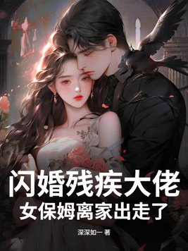 闪婚残疾大佬,女保姆离家出走了