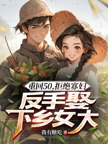 重回50,拒绝寡妇,反手娶下乡女大