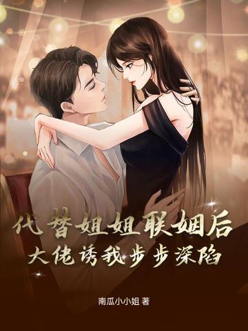 代替姐姐联姻后,大佬诱我步步深陷