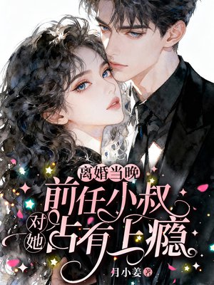 离婚当晚,前任小叔对她占有上瘾