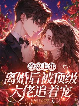 冷淡七年,离婚后被顶级大佬追着宠