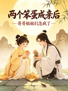 两个笨蛋成亲后,哥哥姐姐急疯了