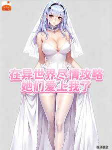 在异世界尽情攻略,她们爱上我了