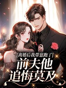 离婚后我带崽跑了,前夫他追悔莫及