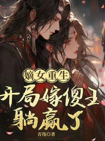 嫡女重生:开局嫁傻王躺赢了