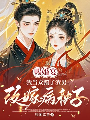赐婚宴,我当众踹了渣男改嫁病秧子