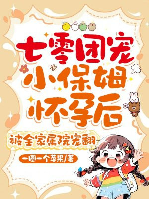 七零团宠小保姆怀孕后,被全家属院宠翻