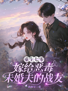 重生七零:嫁给恶毒未婚夫的战友