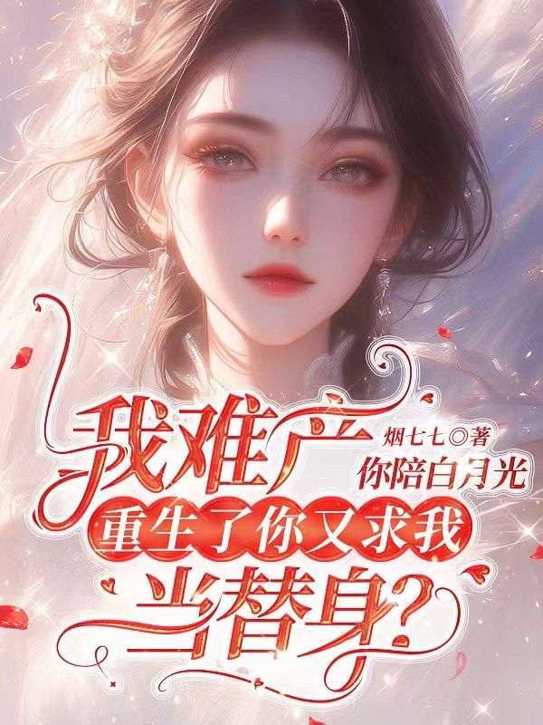 我难产你陪白月光,重生了你又求我当替身?