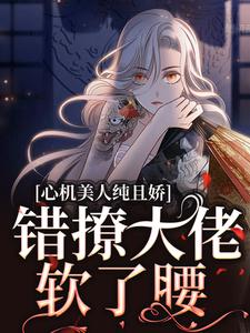 心机美人纯且娇,错撩大佬软了腰