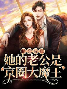 暗恋成真:她的老公是京圈大魔王