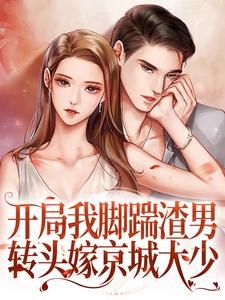 开局我脚踹渣男,转头嫁京城大少