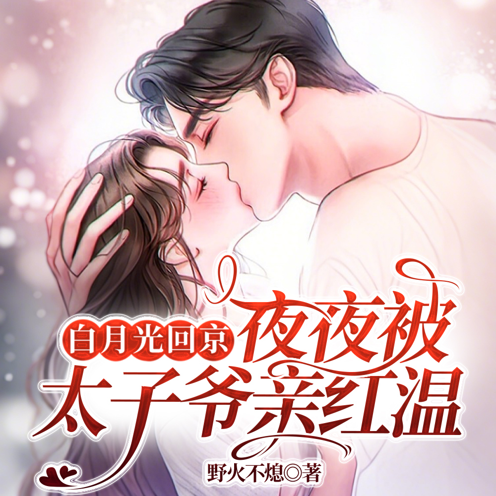 白月光回京,夜夜被太子爷亲红温